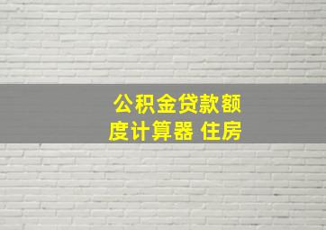 公积金贷款额度计算器 住房